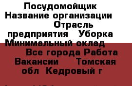 Посудомойщик › Название организации ­ Maxi › Отрасль предприятия ­ Уборка › Минимальный оклад ­ 25 000 - Все города Работа » Вакансии   . Томская обл.,Кедровый г.